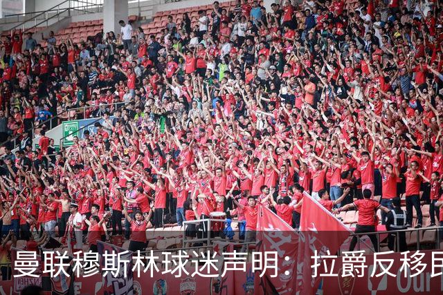 曼联穆斯林球迷声明：拉爵反移民言论惹众怒，他和格雷泽必须走人