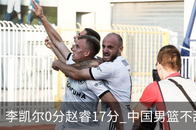 李凯尔0分赵睿17分 中国男篮不敌塞尔维亚
