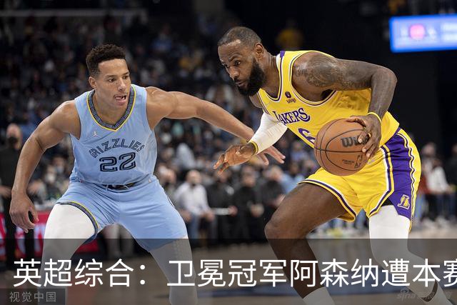 英超综合：卫冕冠军阿森纳遭本赛季联赛首败