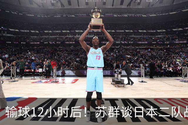 输球12小时后！苏群谈日本二队战略，中国男篮真正的差距藏不住了